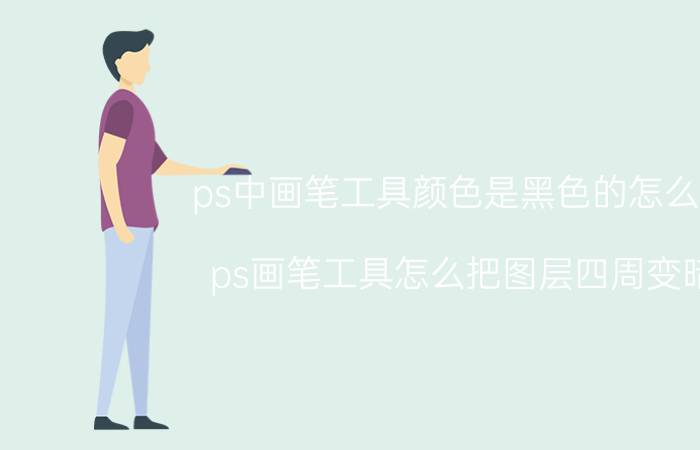 ps中画笔工具颜色是黑色的怎么改 ps画笔工具怎么把图层四周变暗？